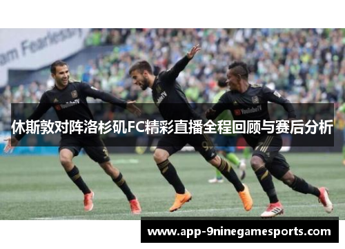 休斯敦对阵洛杉矶FC精彩直播全程回顾与赛后分析