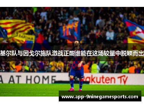 基尔队与因戈尔施队激战正酣谁能在这场较量中脱颖而出
