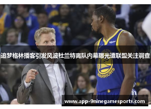 追梦格林播客引发风波杜兰特离队内幕曝光遭联盟关注调查