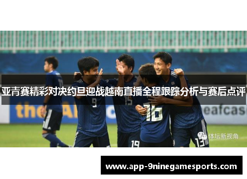 亚青赛精彩对决约旦迎战越南直播全程跟踪分析与赛后点评