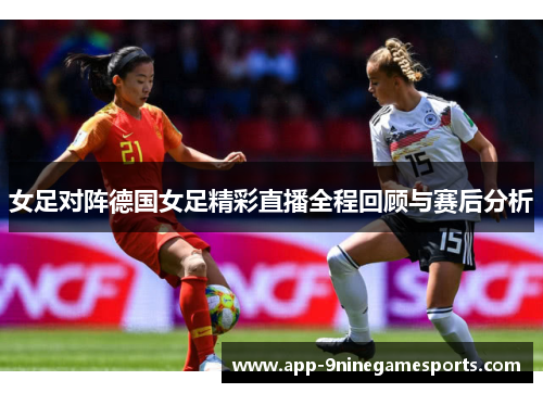 女足对阵德国女足精彩直播全程回顾与赛后分析