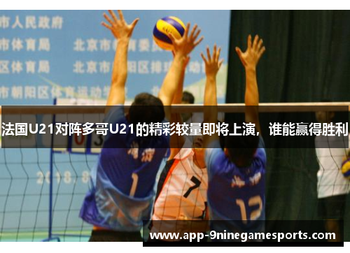法国U21对阵多哥U21的精彩较量即将上演，谁能赢得胜利